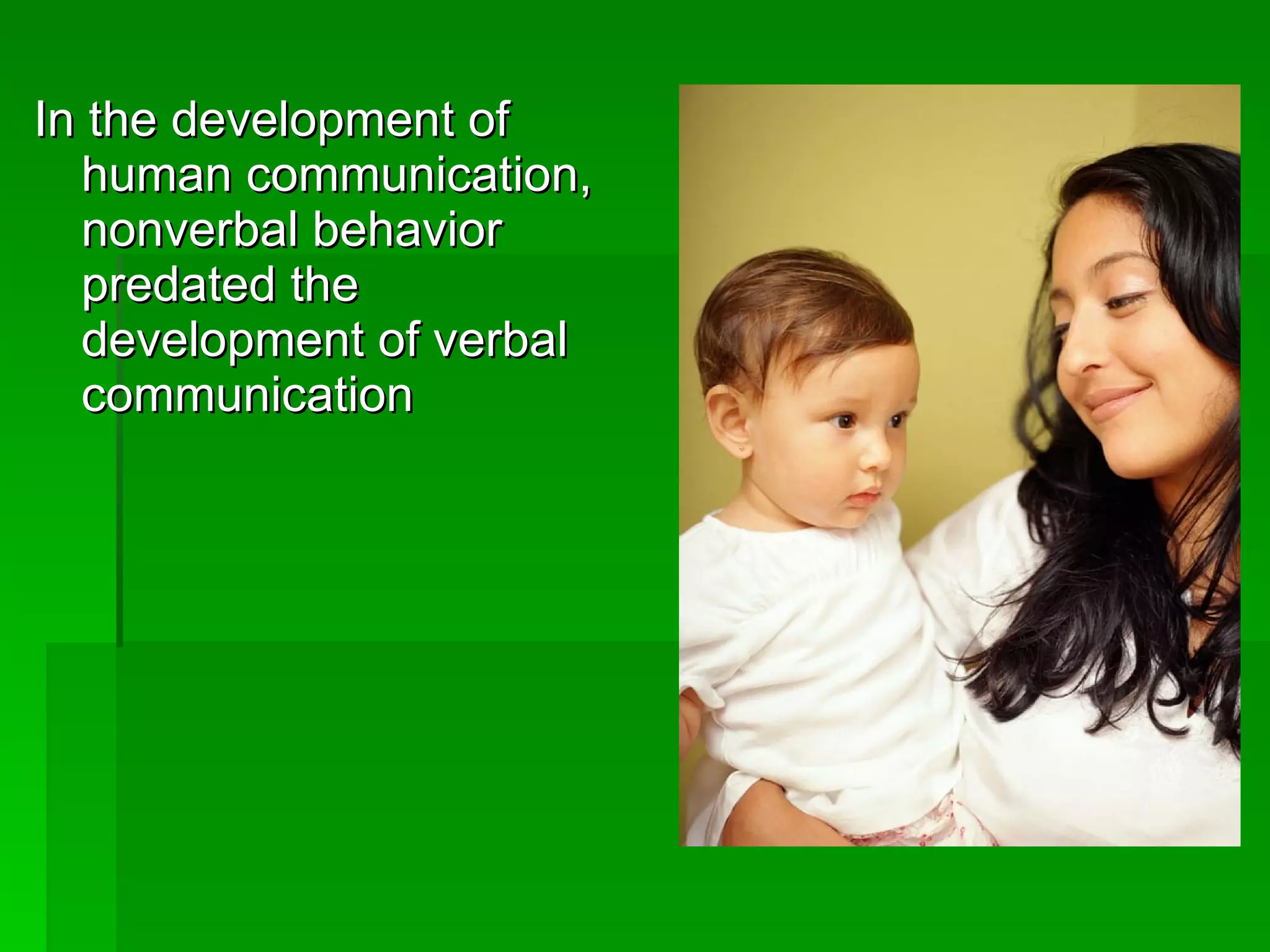In the development of human communication, nonverbal behavior predated the development of verbal communication 