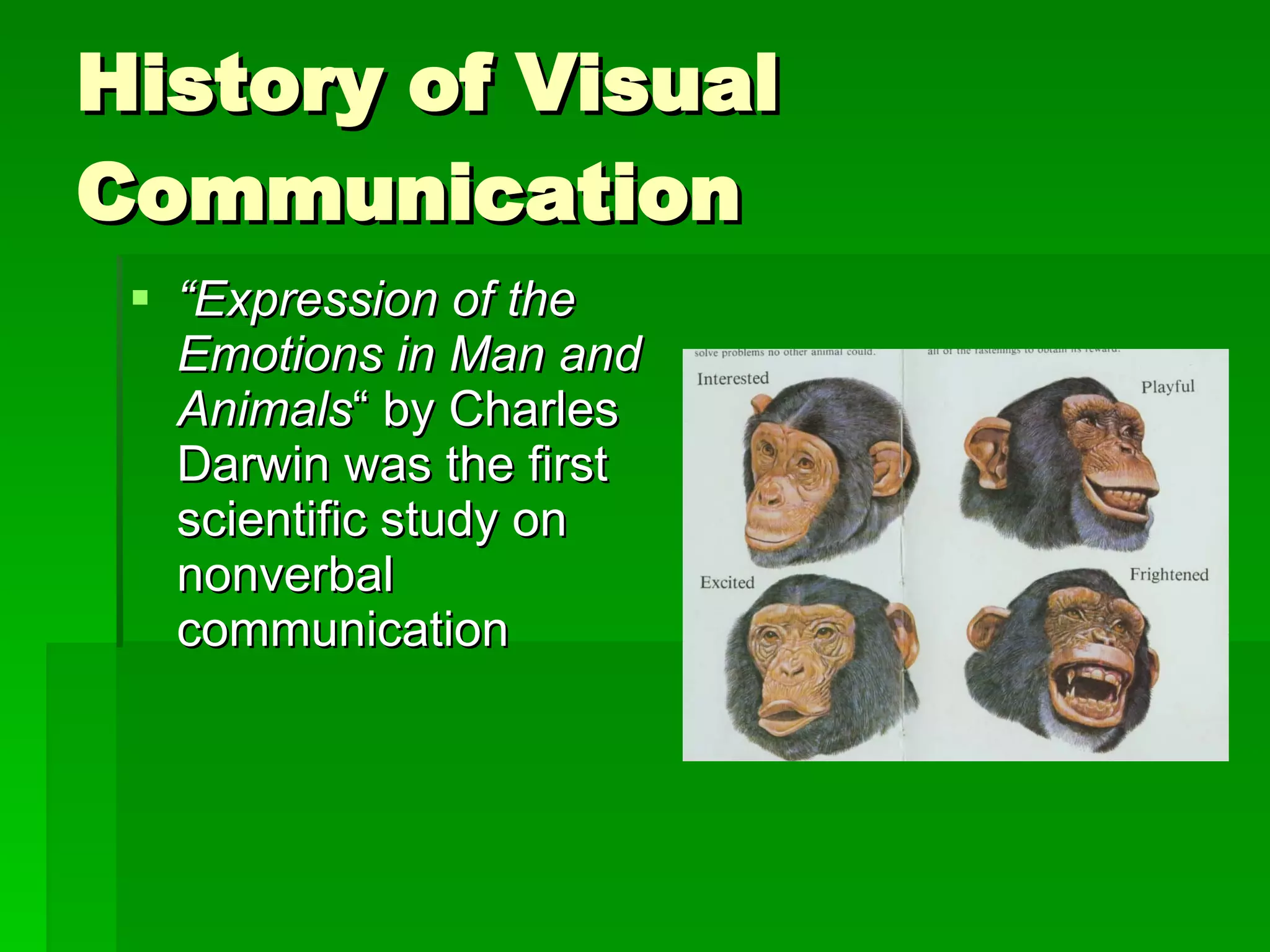 History of Visual Communication “ Expression of the Emotions in Man and Animals “ by Charles Darwin was the first scientific study on nonverbal communication 