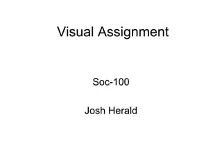 Visual Assignment Soc-100 Josh Herald 