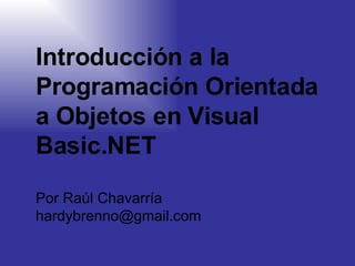 Introducción a la Programación Orientada a Objetos en Visual Basic.NET Por Raúl Chavarría  [email_address] 