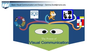The Power of
Basic Visual Communication and Design - Gemma.Scott@maine.edu
 