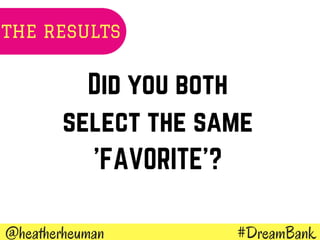 #DreamBank@heatherheuman
Did you both
select the same
'FAVORITE'?
THE RESULTS
 