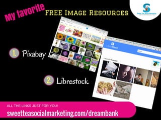FREE Image Resources
Pixabay1.
2. Librestock
My favorite
sweetteasocialmarketing.com/dreambank
ALL THE LINKS JUST FOR YOU!
 