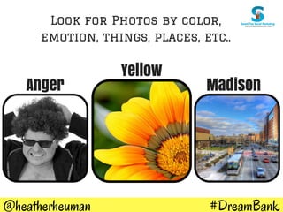 #DreamBank@heatherheuman
Look for Photos by color,
emotion, things, places, etc..
Anger
Yellow
Madison
 