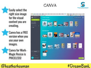 #DreamBank@heatherheuman
CANVA
Easily select the
right size image
for the visual
content you are
creating.
Canva has a FREE
version when you
use your own
images.
Canva for Work -
Magic Resize is
PRICELESS!
 