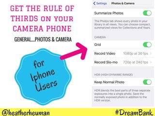 #DreamBank@heatherheuman
GET THE RULE OF
THIRDS on your
CAMERA PHONE
for
Iphone
Users
GENERAL....PHOTOS & CAMERA
 