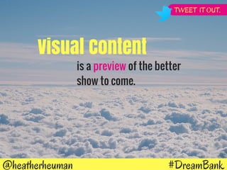 #DreamBank@heatherheuman
Visual Content
is a preview of the better
show to come.
TWEET IT OUT.
 