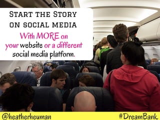 #DreamBank@heatherheuman
Visual Content is more than
to get shared on social media than other types
of content.
40x more likely
Start the Story
on social media
With MORE on
your website or a different
social media platform.
 