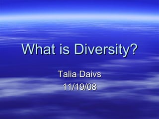 What is Diversity? Talia Daivs 11/19/08 
