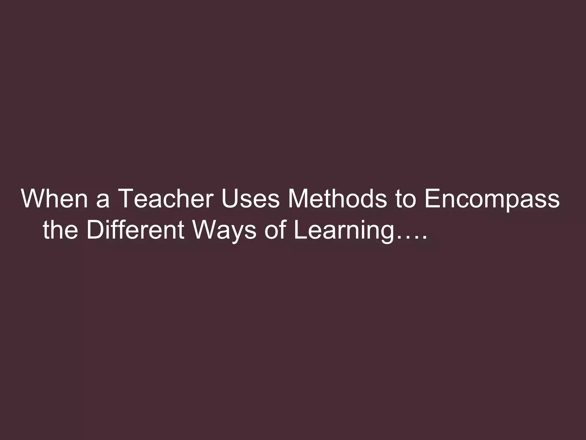 When a Teacher Uses Methods to Encompass the Different Ways of Learning….