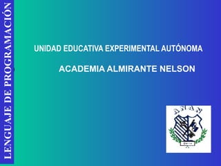 UNIDAD EDUCATIVA EXPERIMENTAL AUTÓNOMA   ACADEMIA ALMIRANTE NELSON LENGUAJE DE PROGRAMACIÓN 