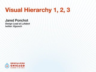 Visual Hierarchy 1, 2, 3
Jared Ponchot
Design Lead at Lullabot
twitter: @jponch
 