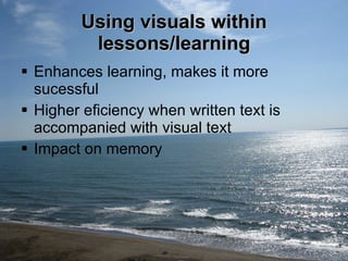 Using visuals within lessons/learning Enhances learning, makes it more sucessful Higher eficiency when written text is accompanied with visual text  Impact on memory 