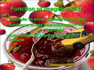 Function of images in text   Example: to show, to illustrate an idea Evidence: to add new information, to  highlight Expression: to express feeling or attitude 