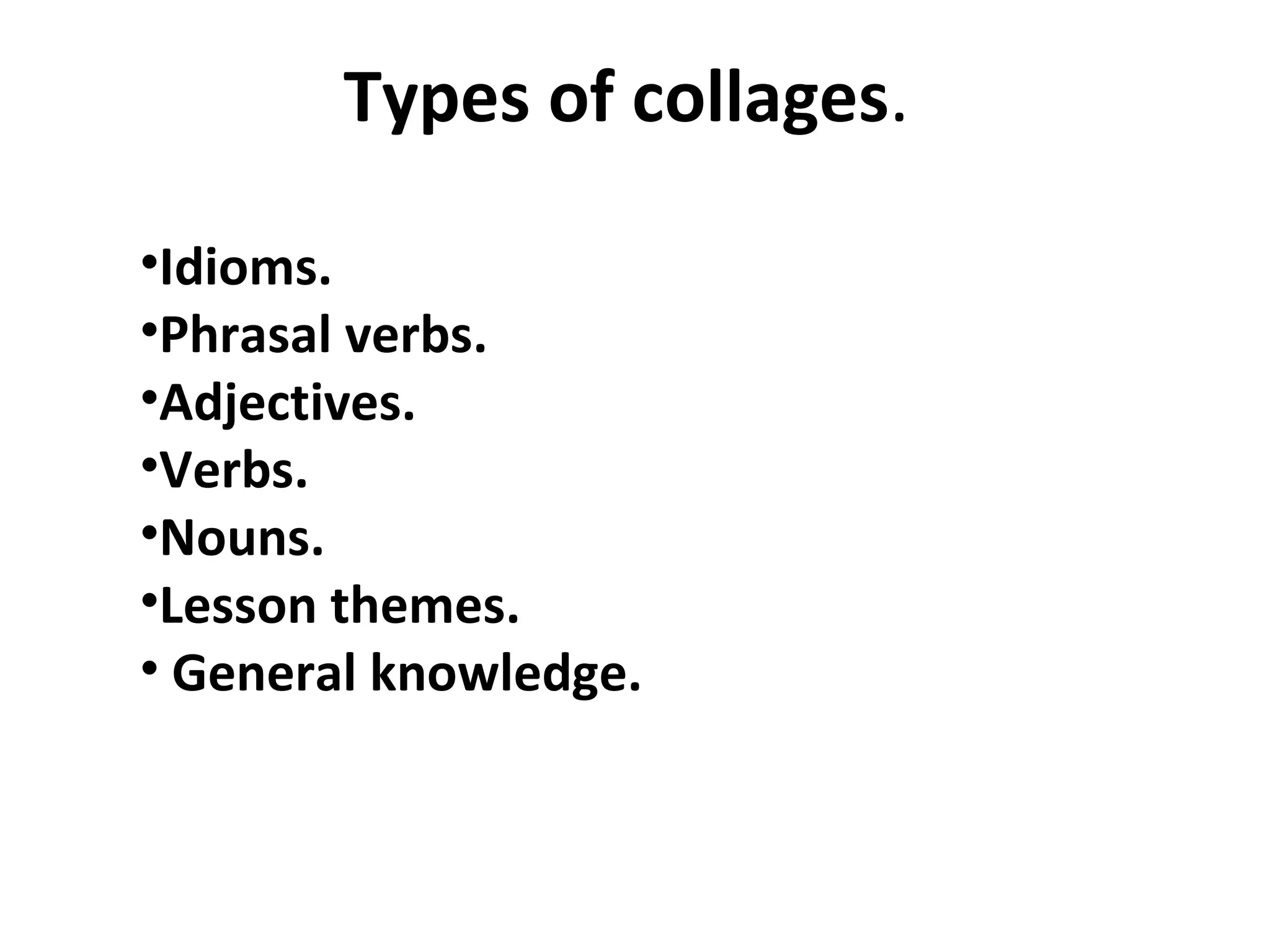 Types of collages .  Idioms. Phrasal verbs. Adjectives. Verbs. Nouns. Lesson themes.  General knowledge.  