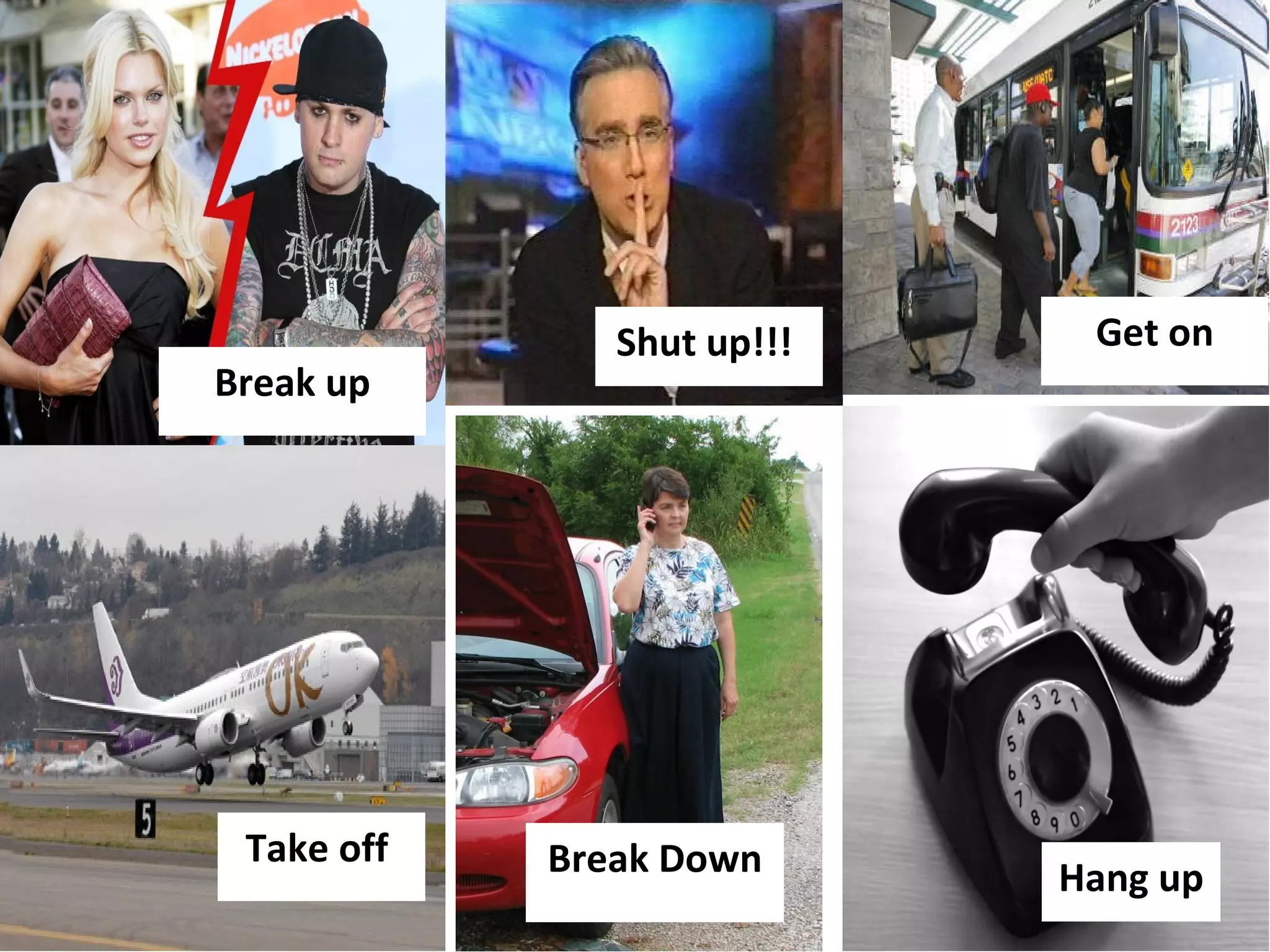 Break up Shut up!!!  Get on Take off  Break Down Hang up 