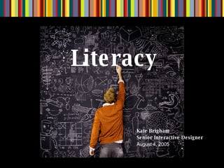 Literacy Kate Brigham Senior Interactive Designer August 4, 2005 