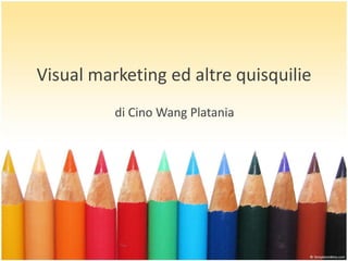 Visual marketing ed altre quisquilie
di Cino Wang Platania
 