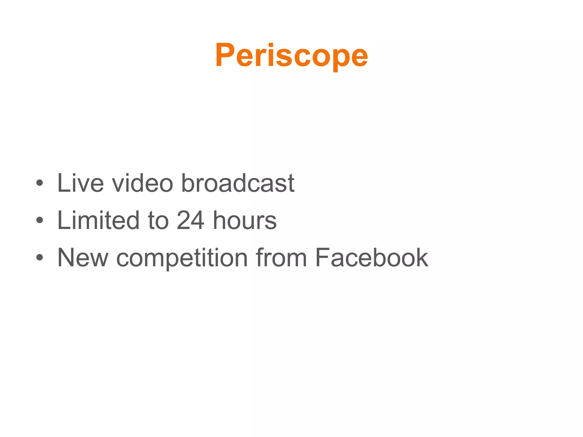 Periscope
• Live video broadcast
• Limited to 24 hours
• New competition from Facebook
 