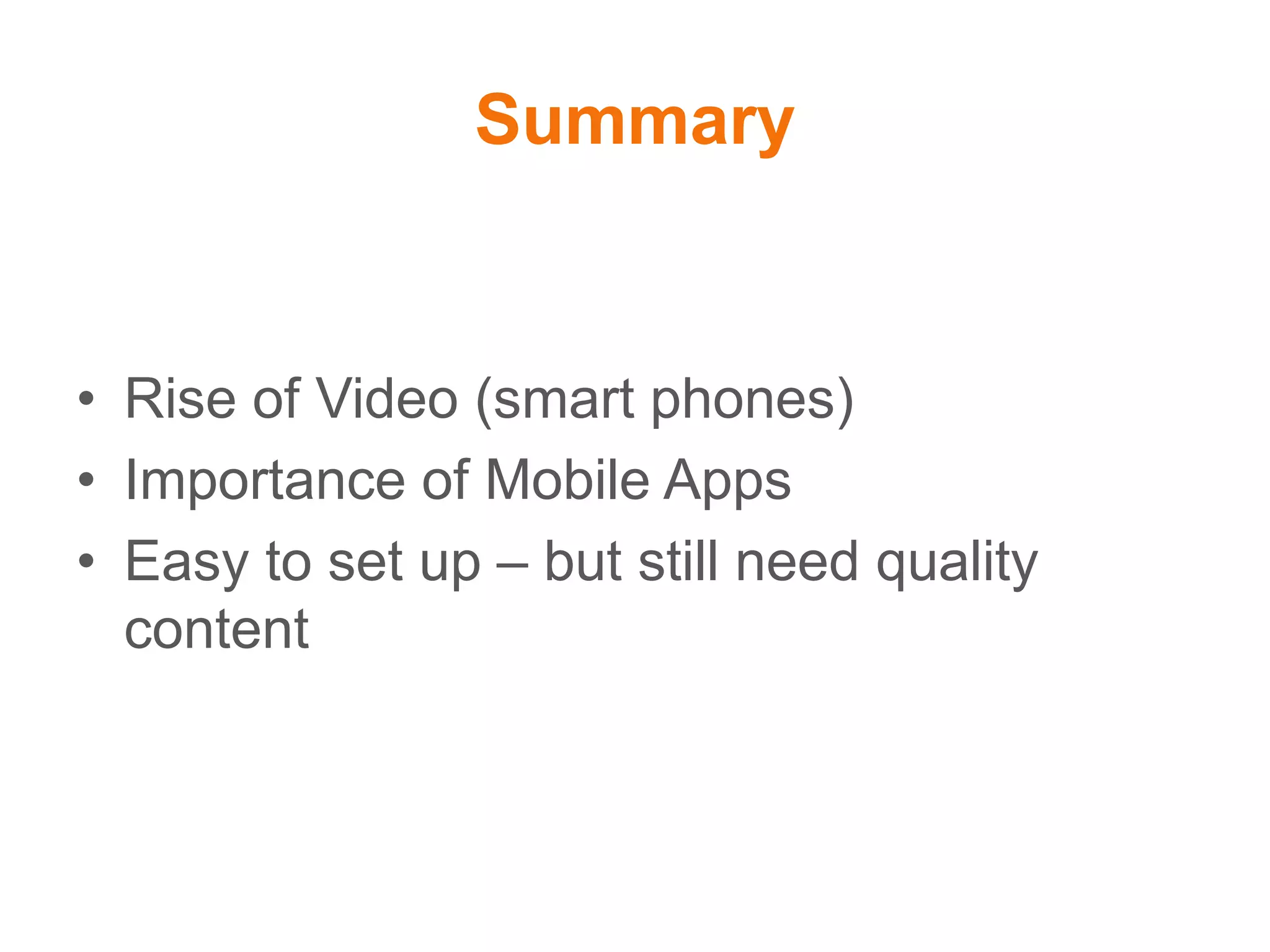 Summary
• Rise of Video (smart phones)
• Importance of Mobile Apps
• Easy to set up – but still need quality
content
 