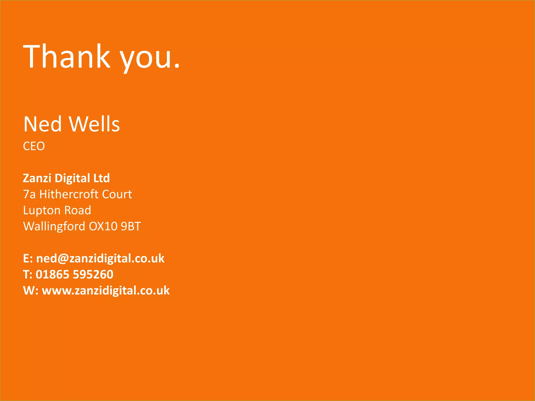 www.cicada-online.com
Thank you.
Ned Wells
CEO
Zanzi Digital Ltd
7a Hithercroft Court
Lupton Road
Wallingford OX10 9BT
E: ned@zanzidigital.co.uk
T: 01865 595260
W: www.zanzidigital.co.uk
 