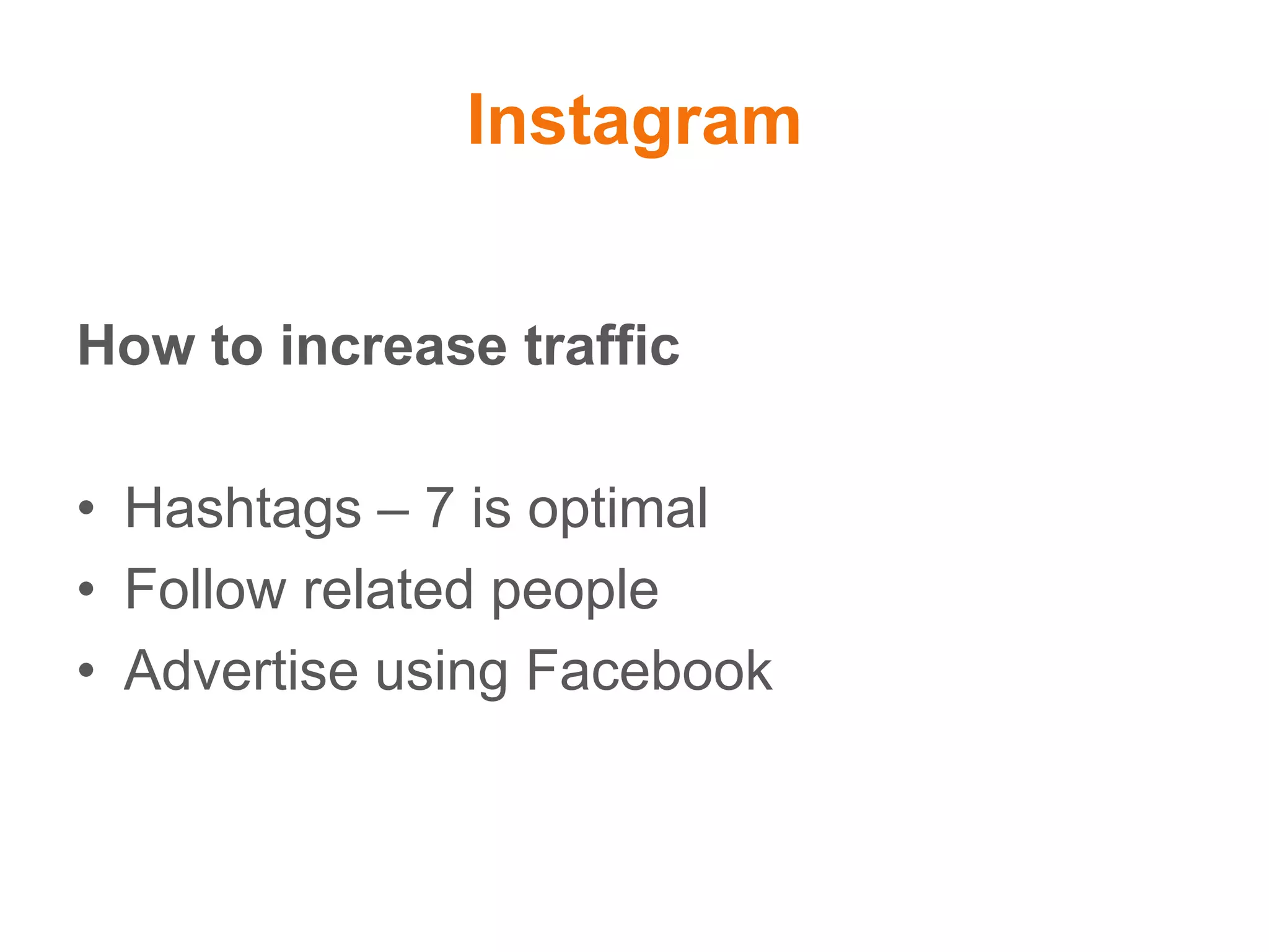 Instagram
How to increase traffic
• Hashtags – 7 is optimal
• Follow related people
• Advertise using Facebook
 