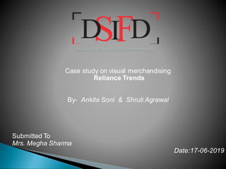 Case study on visual merchandising
Reliance Trends
By- Ankita Soni & Shruti Agrawal
Submitted To
Mrs. Megha Sharma
Date:17-06-2019
 
