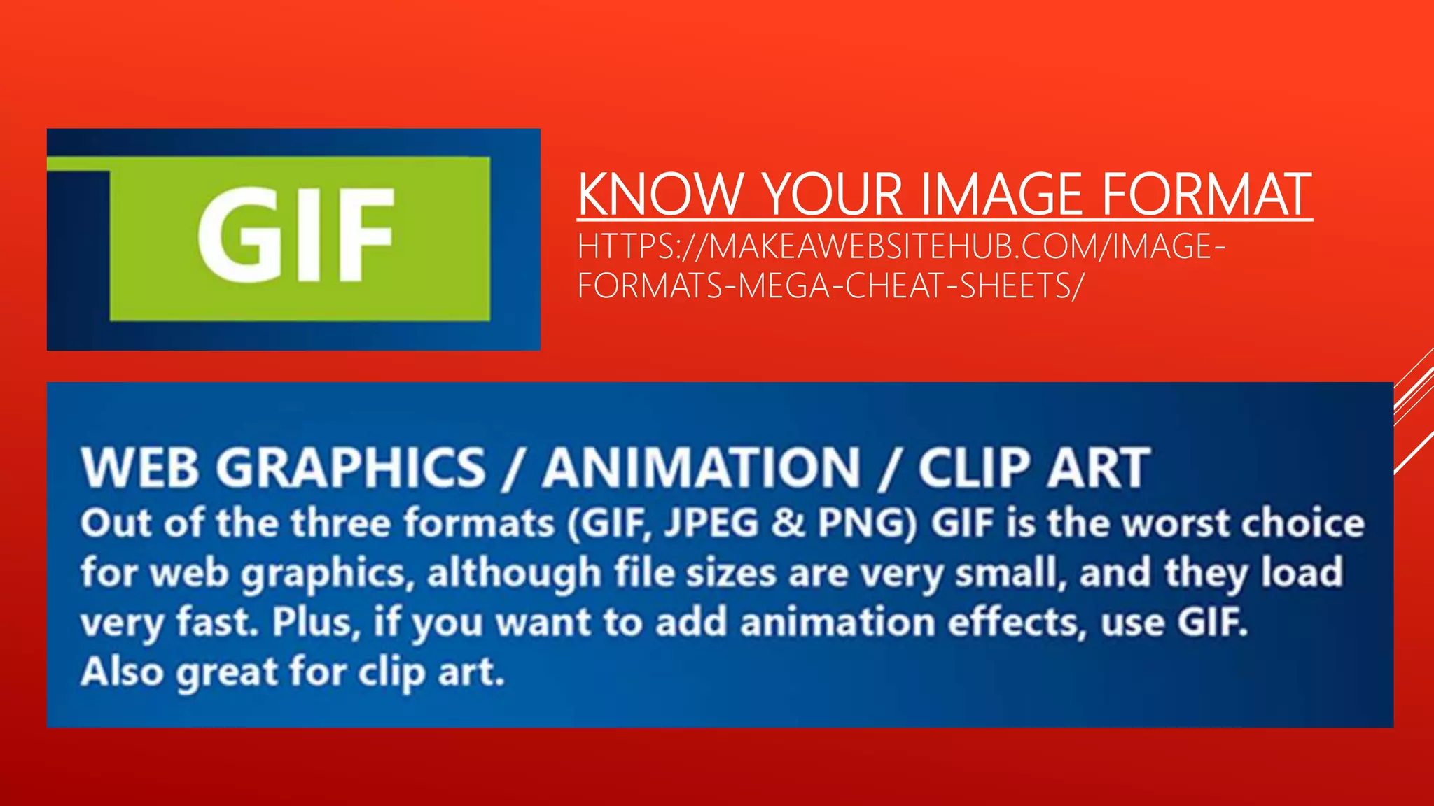 KNOW YOUR IMAGE FORMAT
HTTPS://MAKEAWEBSITEHUB.COM/IMAGE-
FORMATS-MEGA-CHEAT-SHEETS/
 