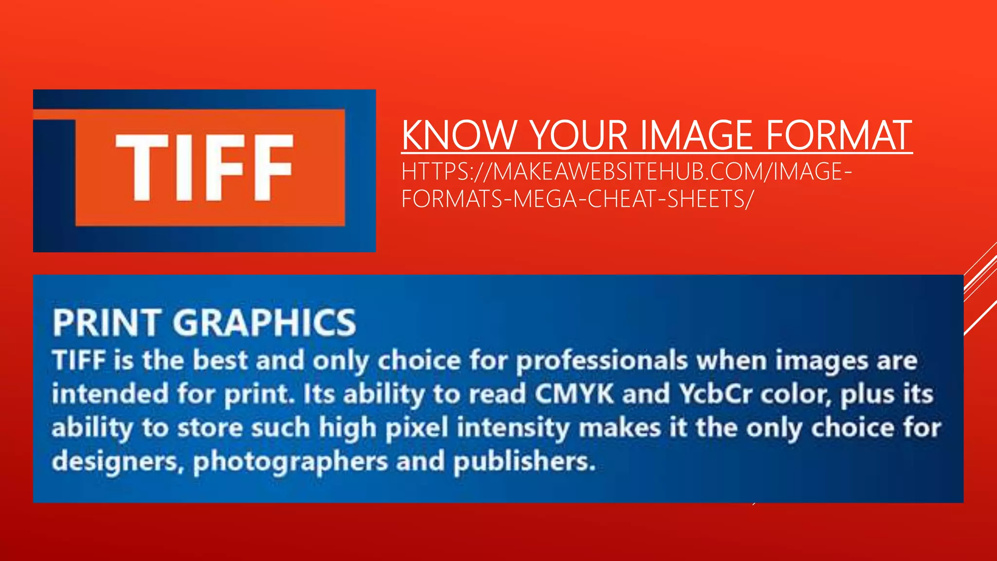 KNOW YOUR IMAGE FORMAT
HTTPS://MAKEAWEBSITEHUB.COM/IMAGE-
FORMATS-MEGA-CHEAT-SHEETS/
 