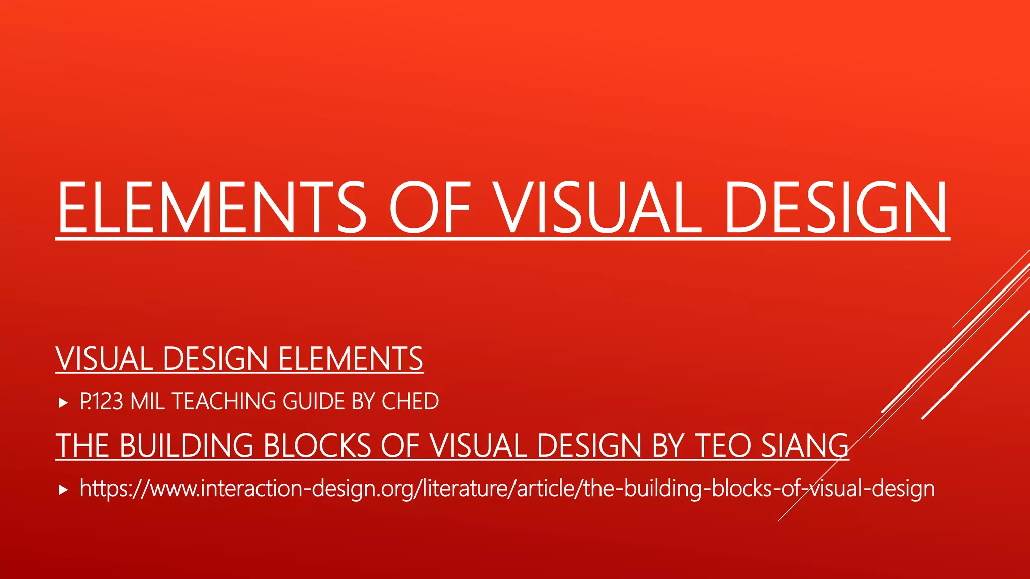 ELEMENTS OF VISUAL DESIGN
VISUAL DESIGN ELEMENTS
 P
.123 MIL TEACHING GUIDE BY CHED
THE BUILDING BLOCKS OF VISUAL DESIGN BY TEO SIANG
 https://www.interaction-design.org/literature/article/the-building-blocks-of-visual-design
 