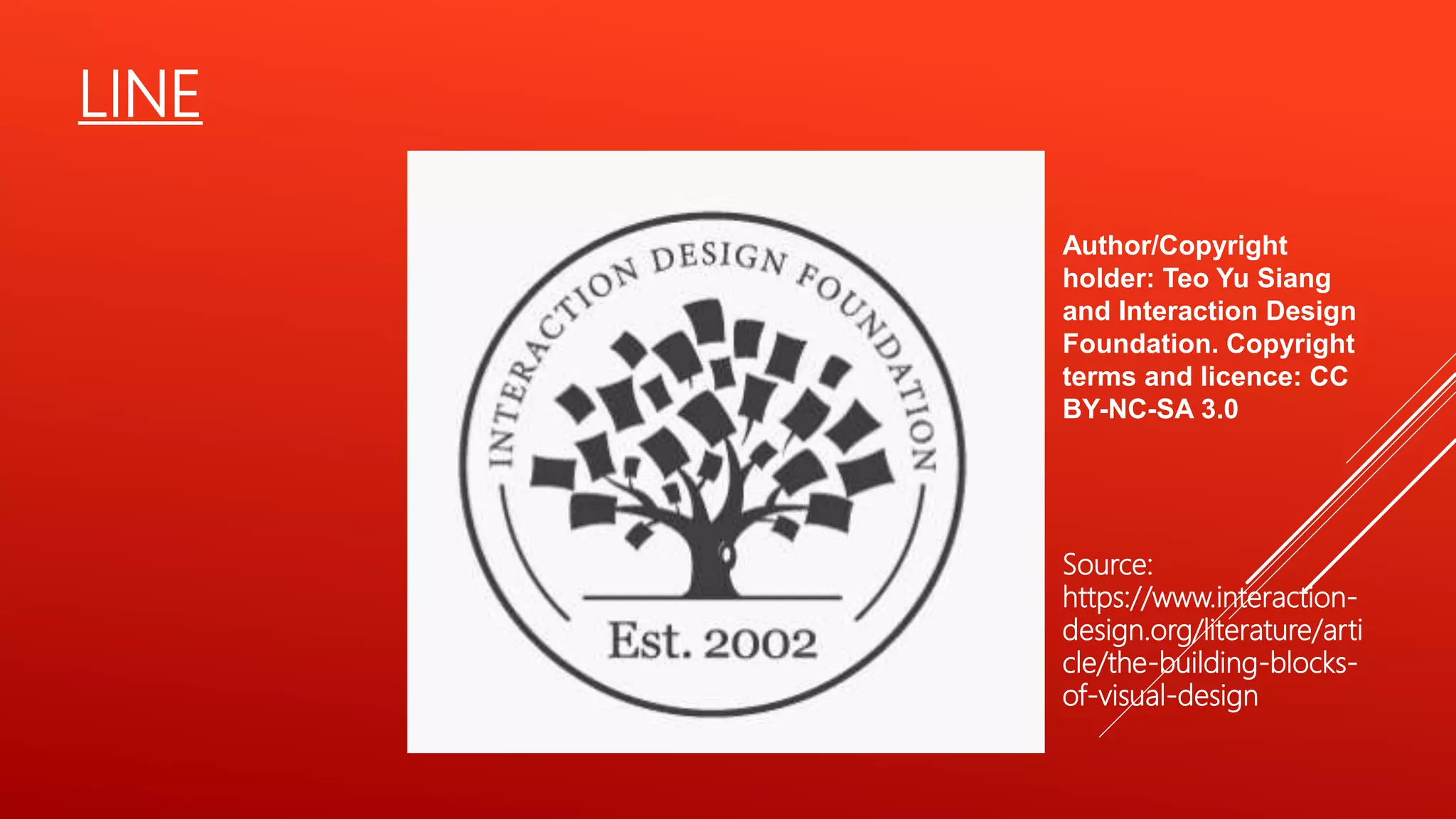 LINE
Source:
https://www.interaction-
design.org/literature/arti
cle/the-building-blocks-
of-visual-design
Author/Copyright
holder: Teo Yu Siang
and Interaction Design
Foundation. Copyright
terms and licence: CC
BY-NC-SA 3.0
 