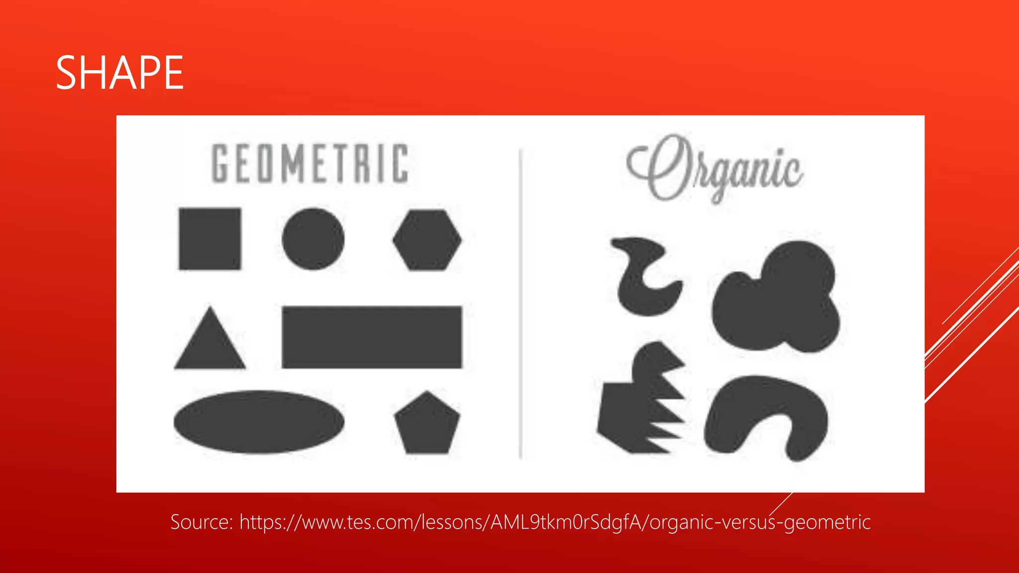 SHAPE
Source: https://www.tes.com/lessons/AML9tkm0rSdgfA/organic-versus-geometric
 