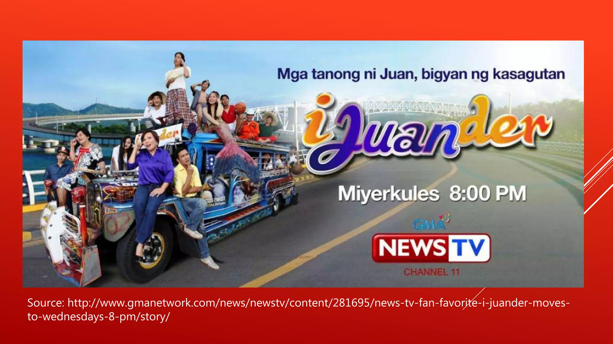Source: http://www.gmanetwork.com/news/newstv/content/281695/news-tv-fan-favorite-i-juander-moves-
to-wednesdays-8-pm/story/
 