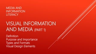 MEDIA AND
INFORMATION
LITERACY
VISUAL INFORMATION
AND MEDIA (PART 1)
Definition
Purpose and Importance
Types and Formats
Visual Design Elements
 