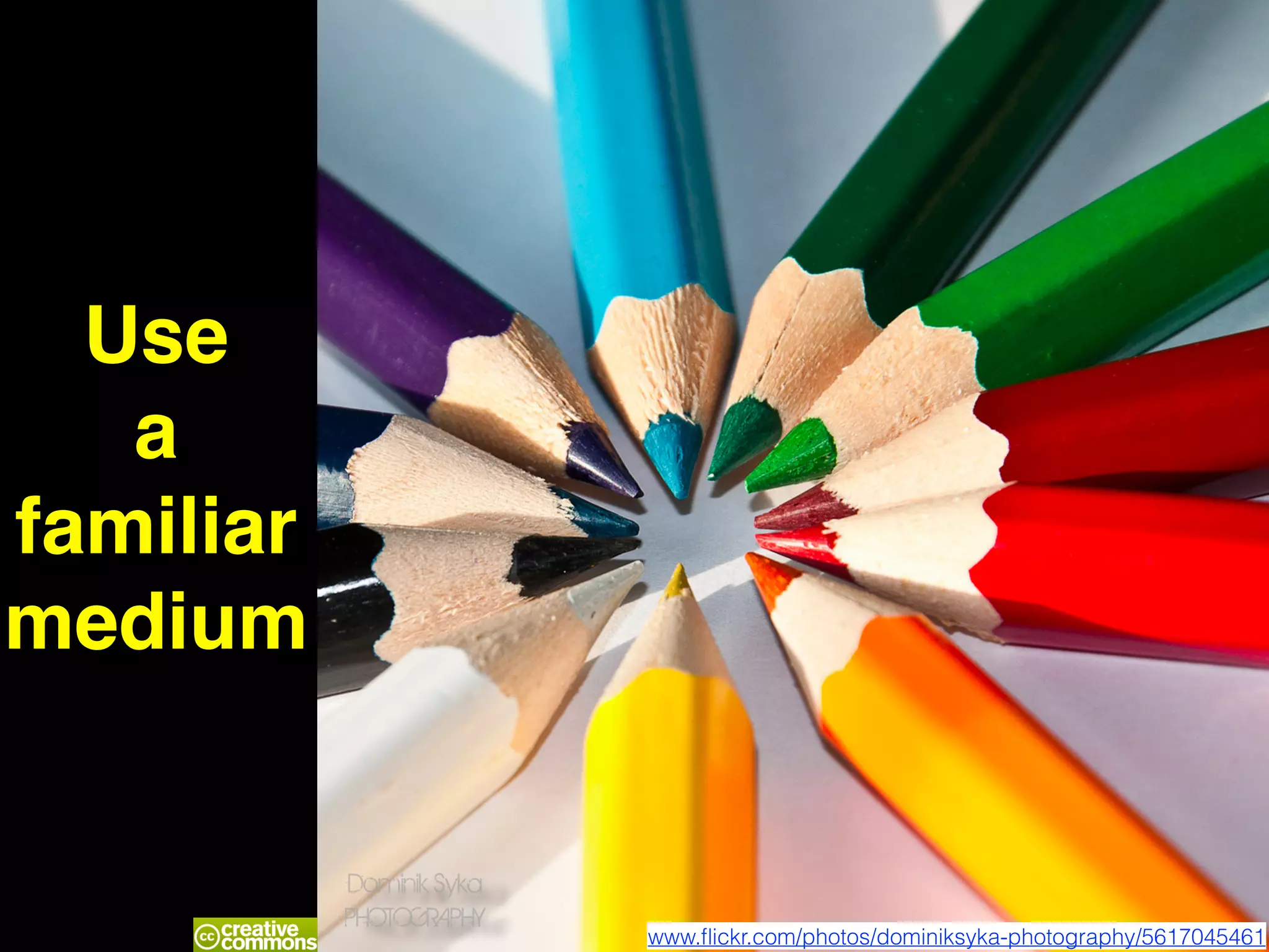 Use!
a!
familiar!
medium
www.ﬂickr.com/photos/dominiksyka-photography/5617045461
 