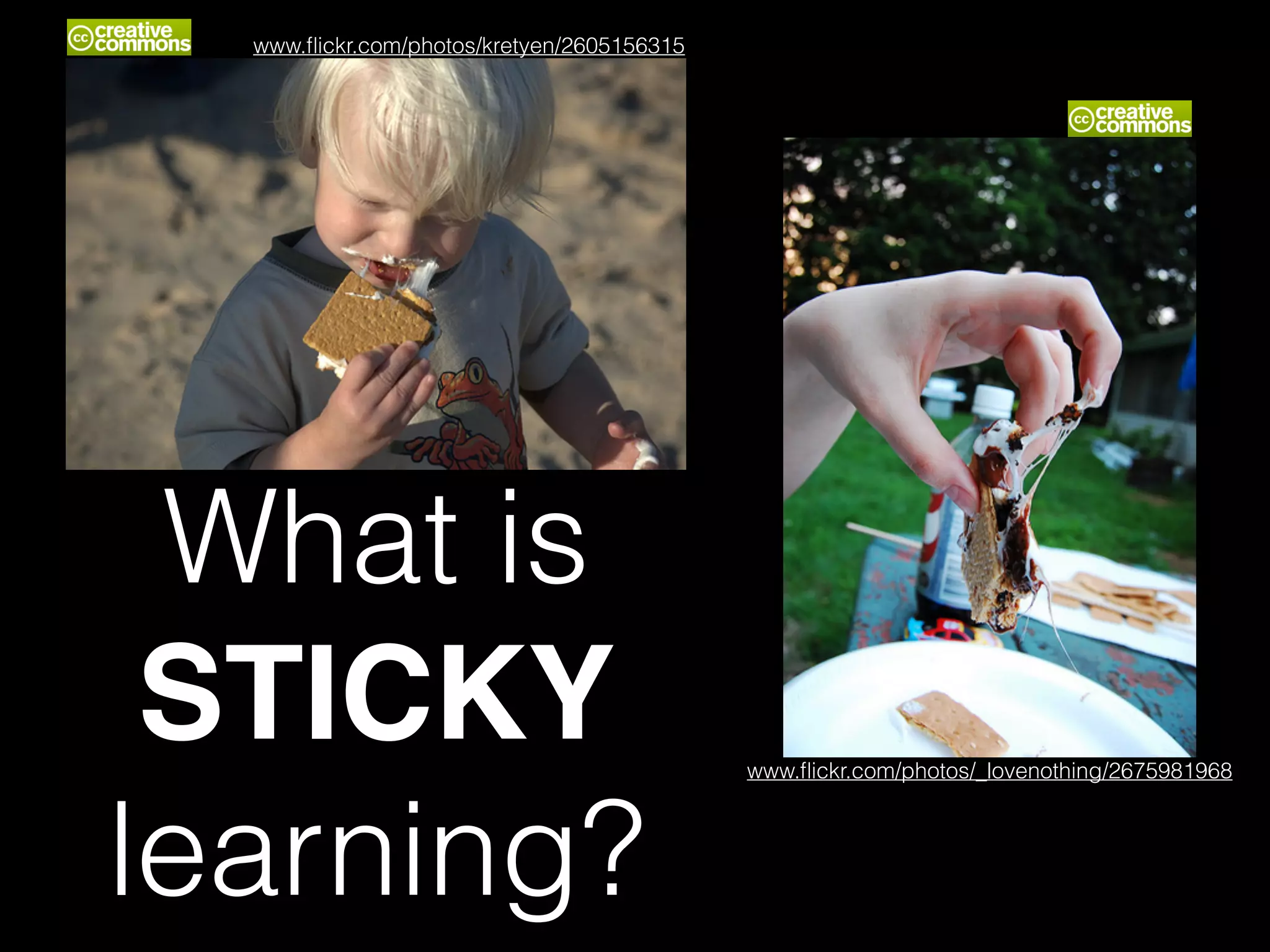 What is
STICKY!
learning?
www.ﬂickr.com/photos/kretyen/2605156315
www.ﬂickr.com/photos/_lovenothing/2675981968
 