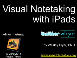 by Wesley Fryer, Ph.D.
Visual Notetaking
with iPads
www.speedofcreativity.org
19 June 2014
Austin, Texas
wfryer.me/map
 