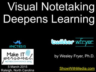 by Wesley Fryer, Ph.D.
ShowWithMedia.com
5 March 2015
Raleigh, North Carolina
#NCTIES15
Visual Notetaking
Deepens Learning
 