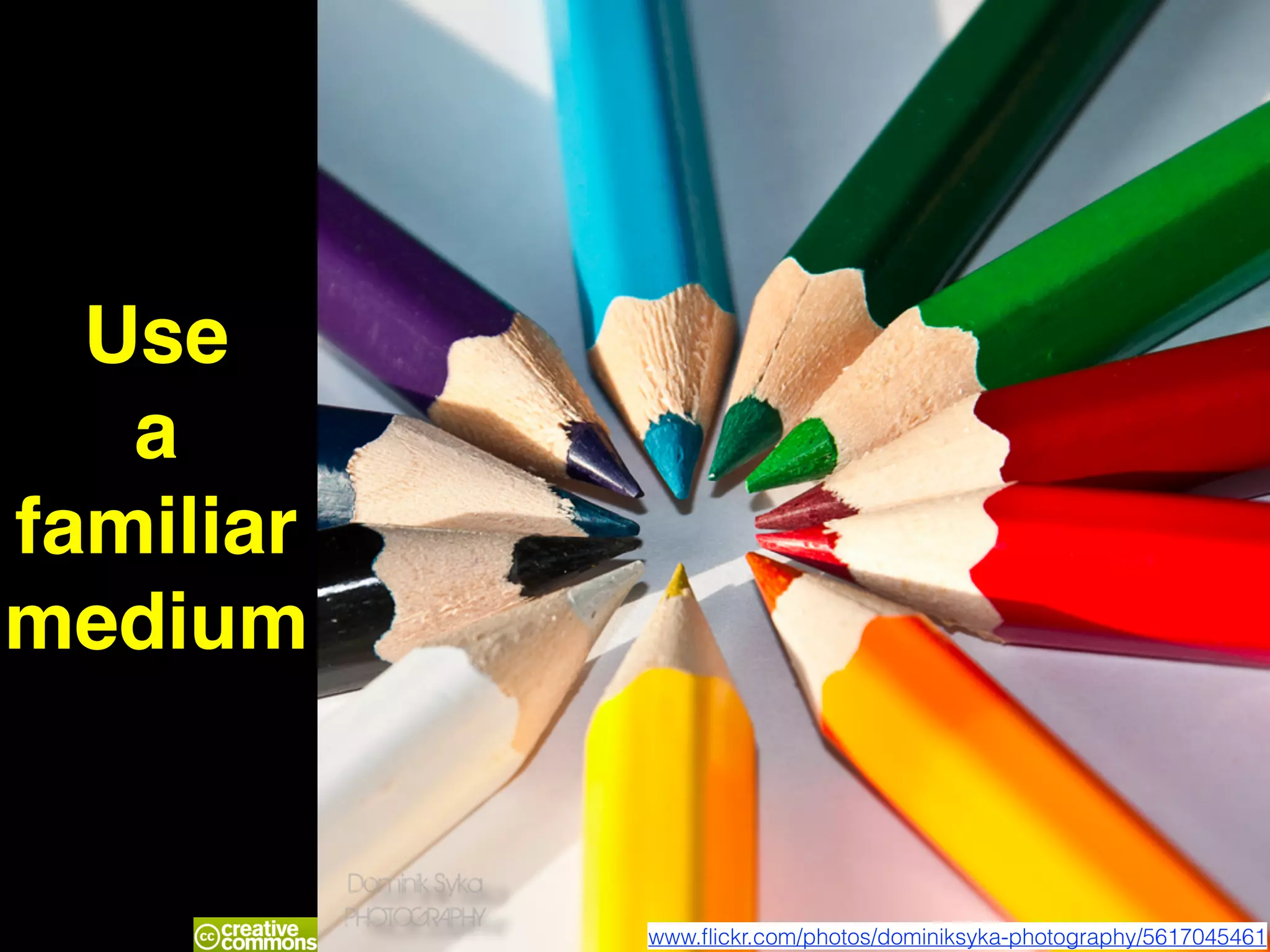 Use
a
familiar
medium
www.ﬂickr.com/photos/dominiksyka-photography/5617045461
 