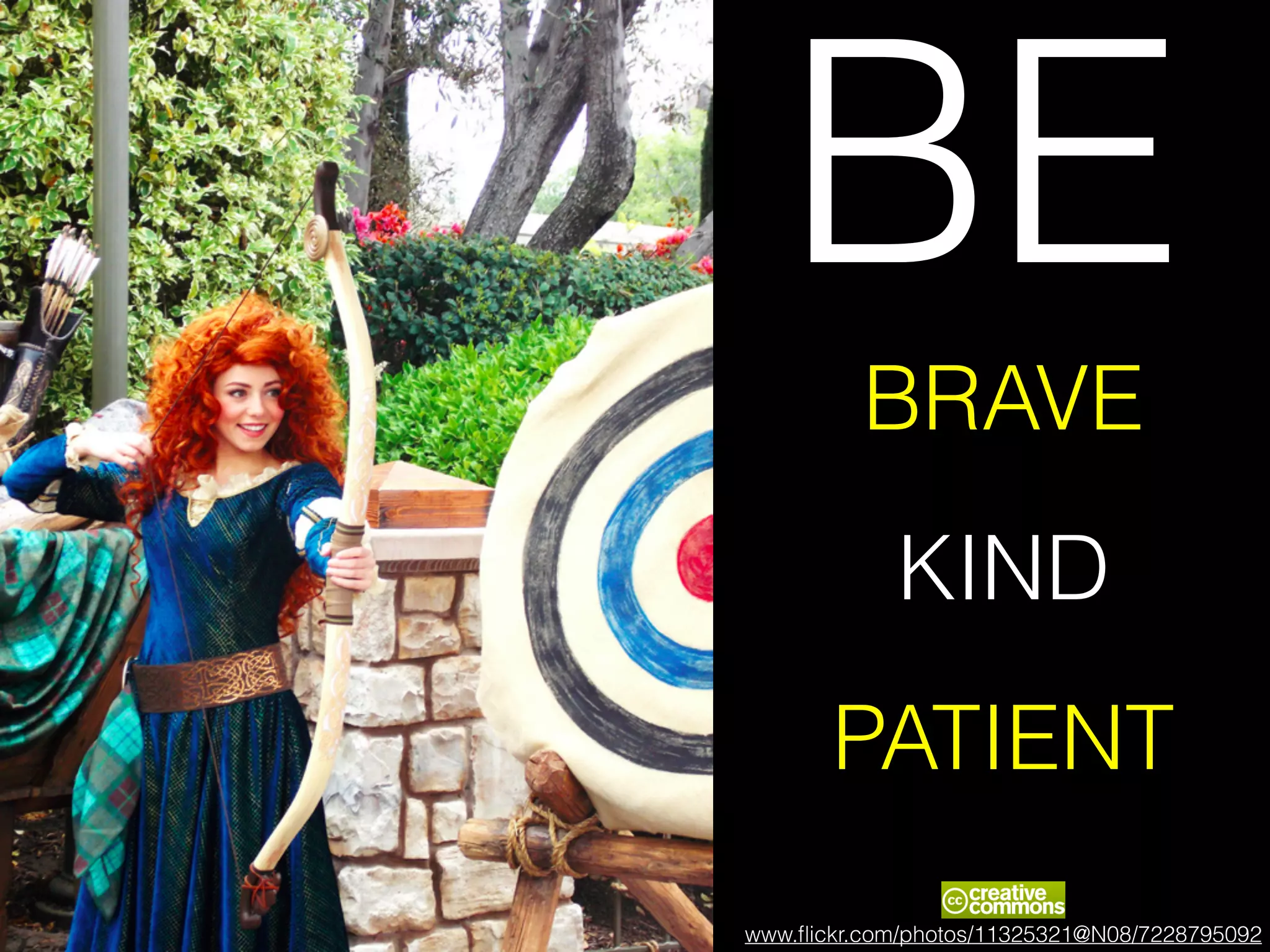 BE
BRAVE
KIND
PATIENT
www.ﬂickr.com/photos/11325321@N08/7228795092
 
