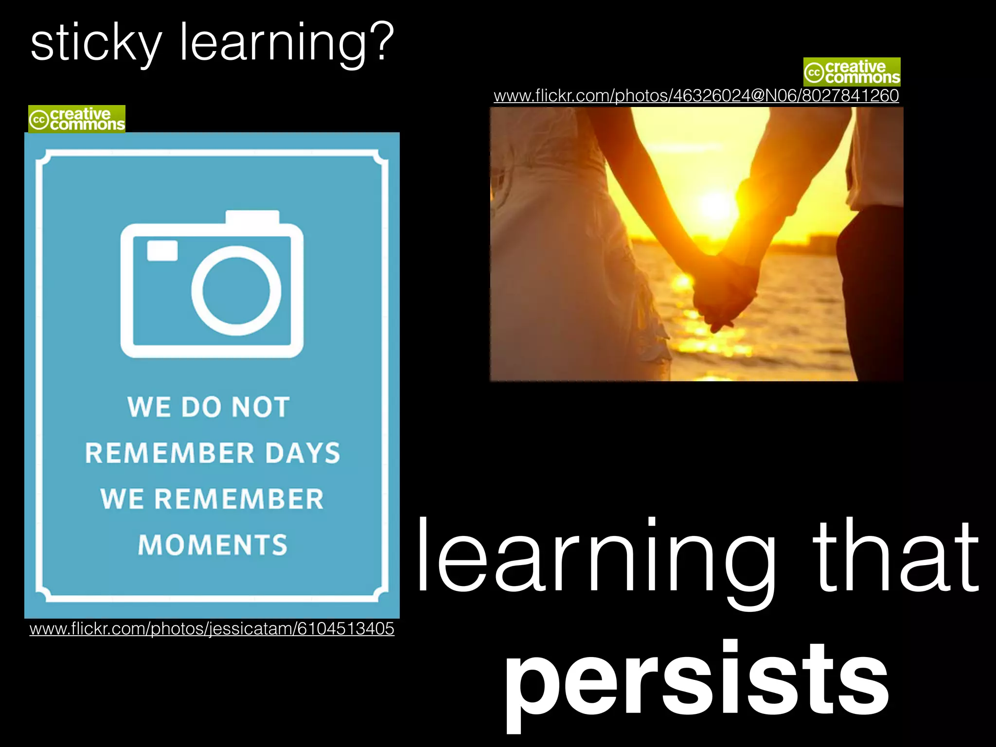 www.ﬂickr.com/photos/jessicatam/6104513405
learning that
persists
www.ﬂickr.com/photos/46326024@N06/8027841260
sticky learning?
 