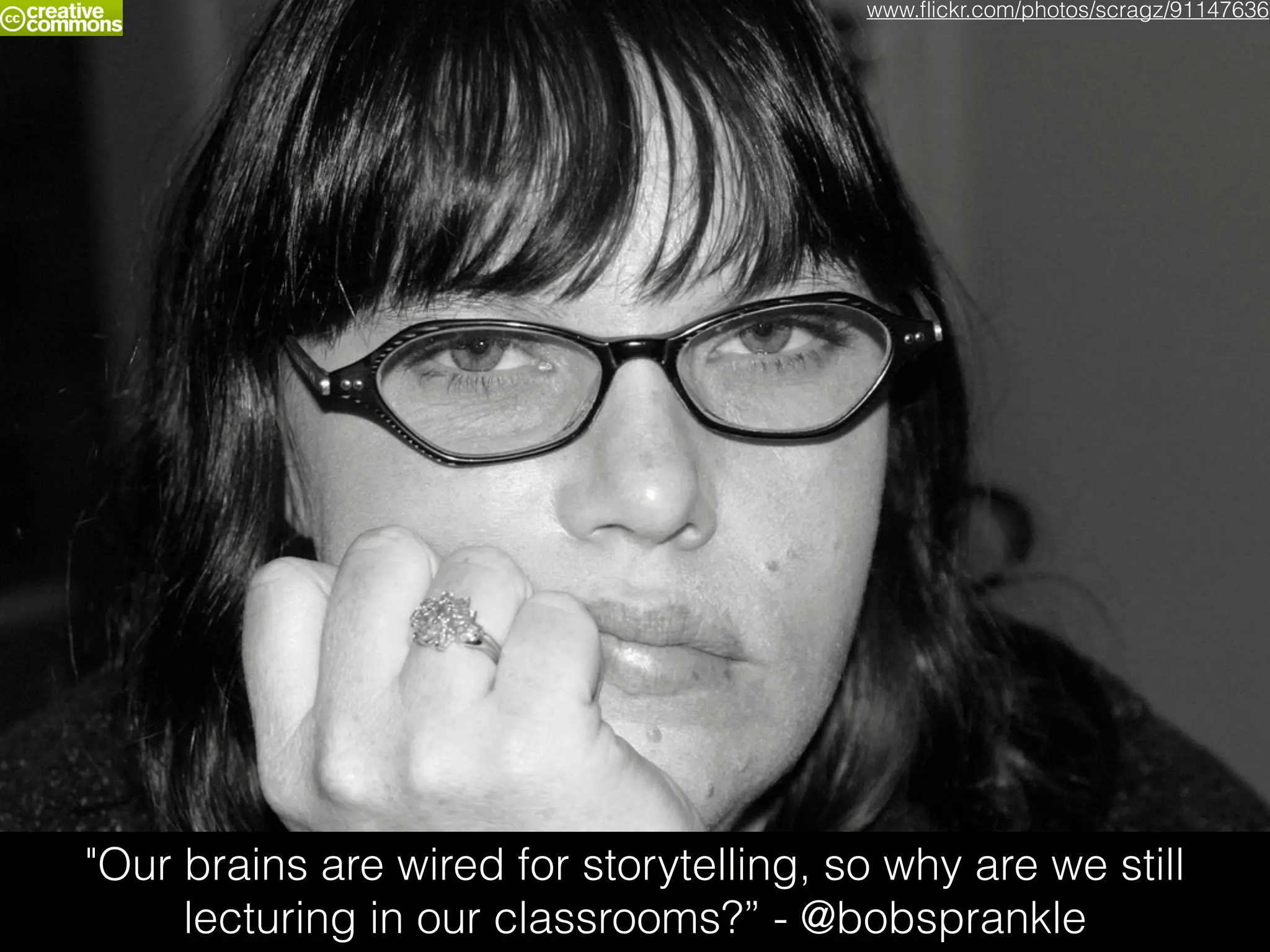 "Our brains are wired for storytelling, so why are we still
lecturing in our classrooms?” - @bobsprankle
www.ﬂickr.com/photos/scragz/91147636
 