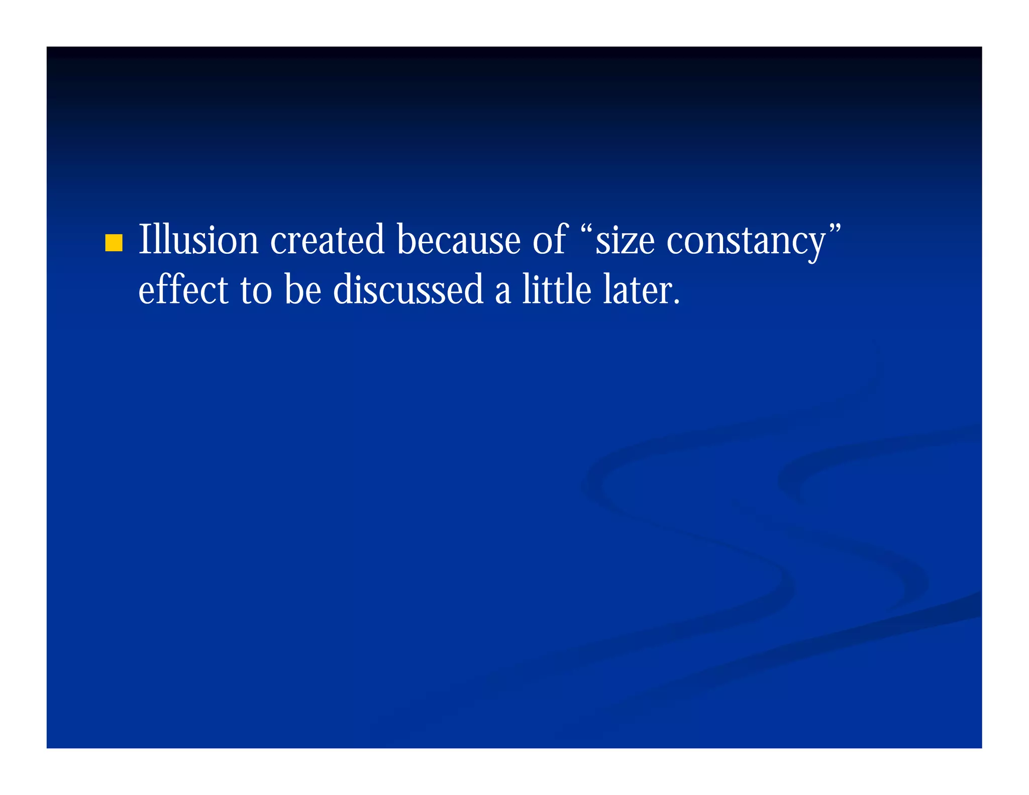 Illusion created because of “size constancy
                               size constancy”
effect to be discussed a little later.
 