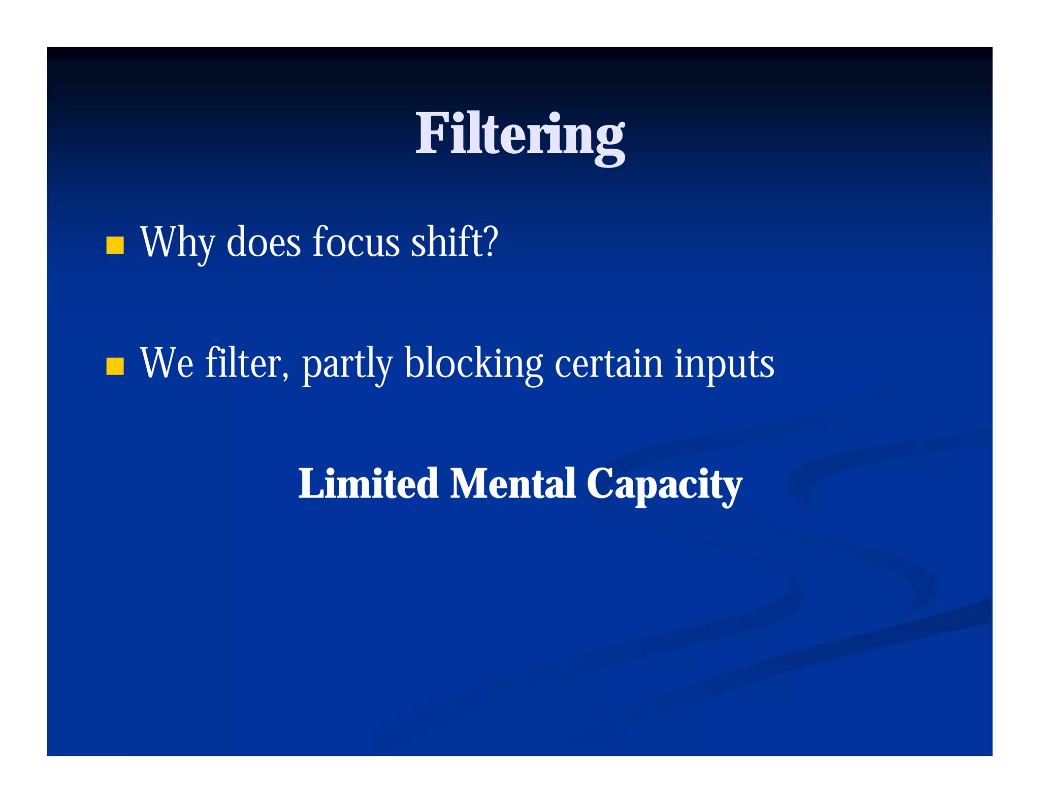 Filtering
Why does focus shift?

We filter, partly bl ki certain i
W fil          l blocking    i inputs

         Limited Mental Capacity
 