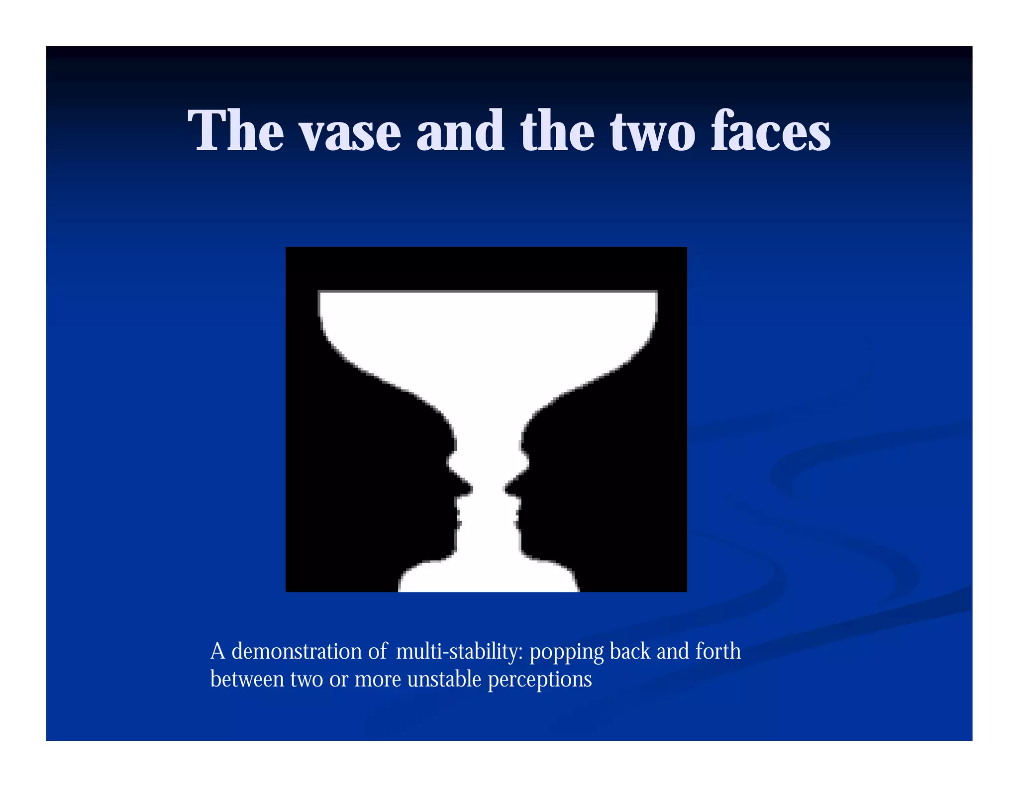 The vase and the two faces




A demonstration of multi-stability: popping back and forth
between two or more unstable perceptions
 