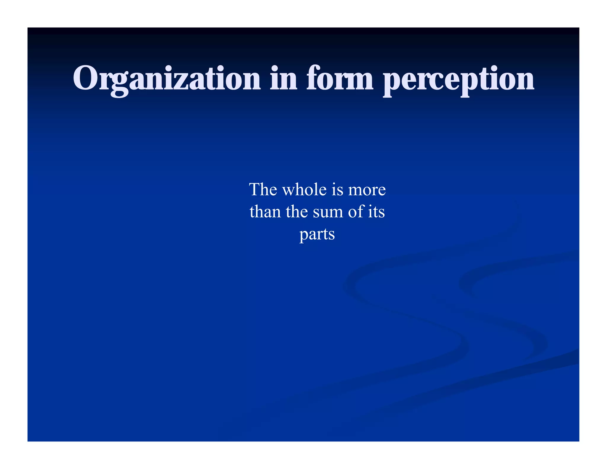 Organization in form perception


           The whole is more
           than the sum of its
            h h          fi
                  parts
 