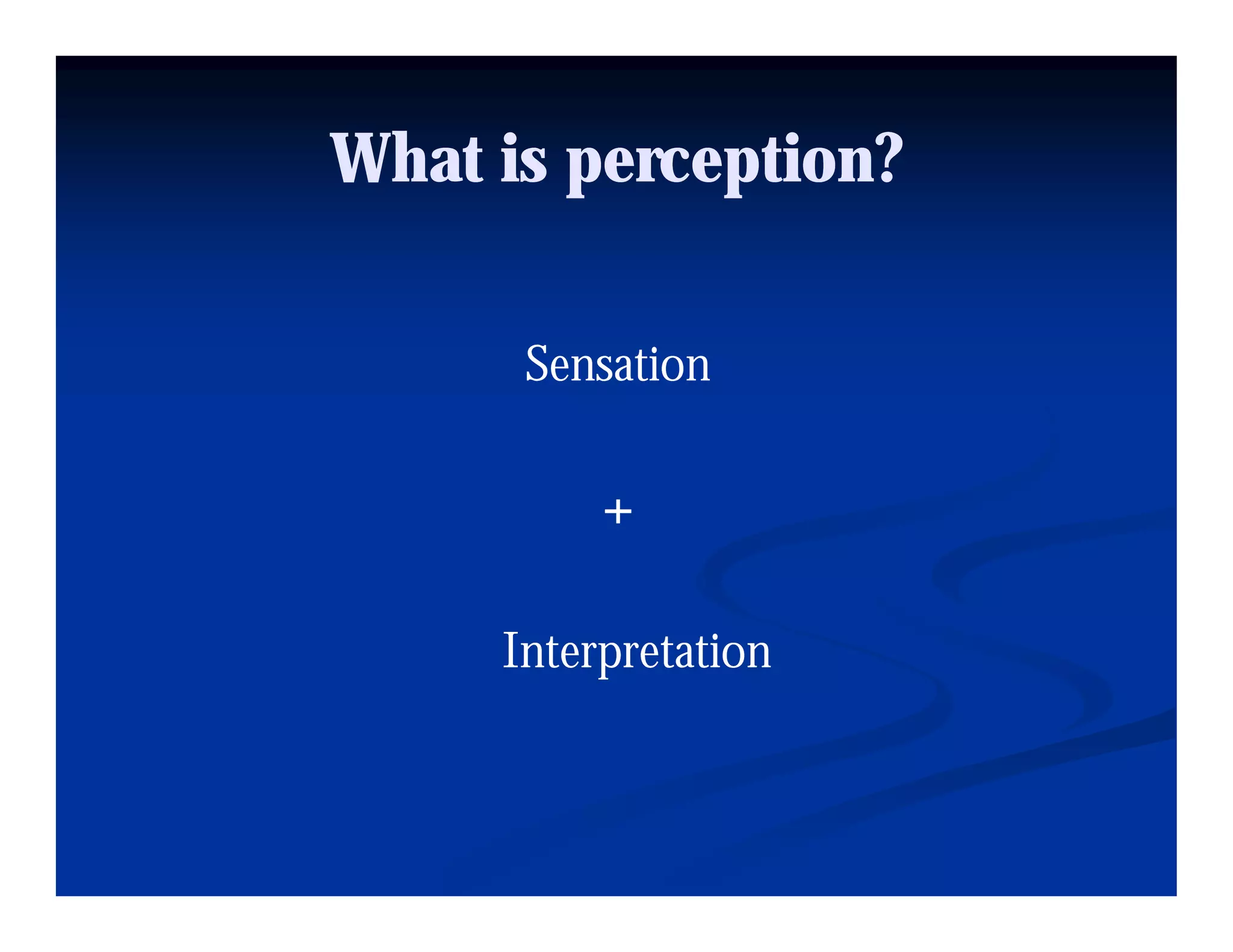 What is perception?

      Sensation

          +

     Interpretation
 