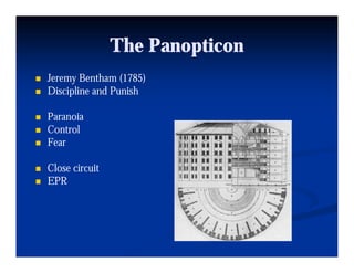 The Panopticon
Jeremy Bentham (1785)
Discipline and Punish

Paranoia
Control
Fear

Close circuit
EPR
 