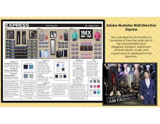 Adobe Illustrator Wall Directive:
Express
The wall directive to the left is a
template of how the walls are to
be merchandised and
designed. Express is well known
for their denim, studio and
casual wear as displayed in the
directive.
 
