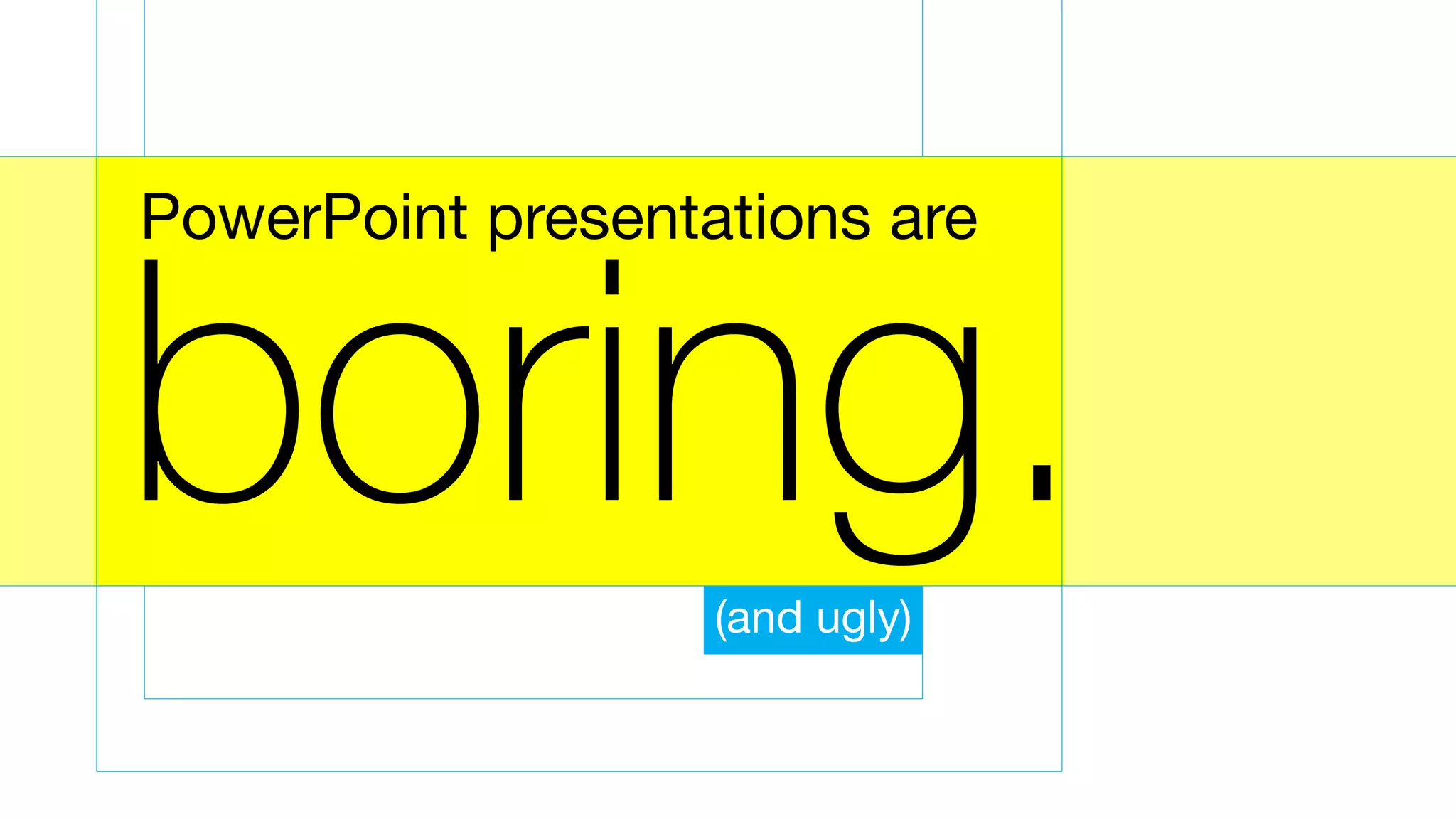 boring.
PowerPoint presentations are
(and ugly)
 